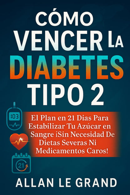 CÓMO VENCER LA DIABETES TIPO 2: El Plan en 21 Días para Estabilizar Tu Azúcar en Sangre ¡Sin Necesidad de Dietas Severas ni Medicamentos Caros!